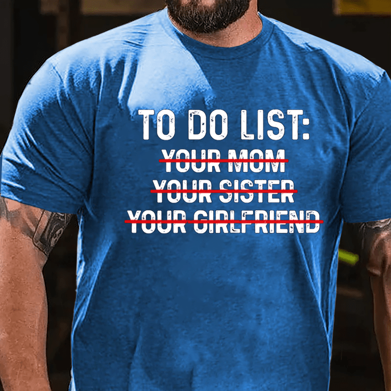 To Do List: Your Mom Your Sister Your Girlfriend Cotton T-shirt