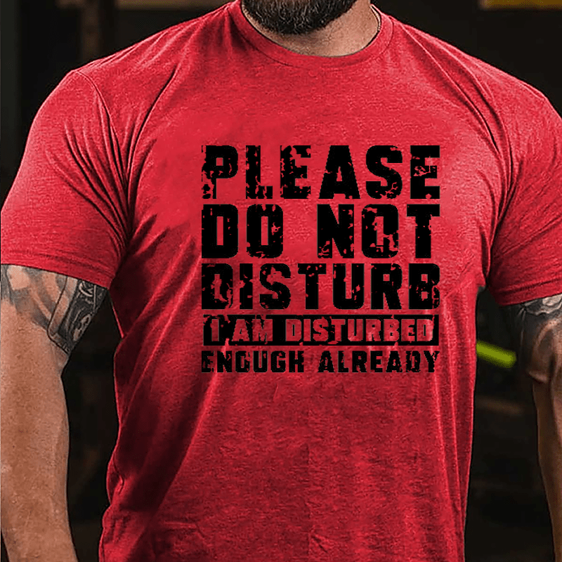 Please Do Not Disturb I Am Disturbed Enough Already Cotton T-shirt