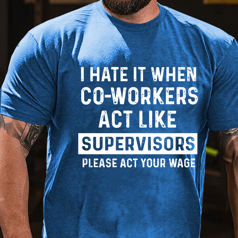 I Hate It When Co-workers Act Like Supervisors Please Act Your Wage Cotton T-shirt