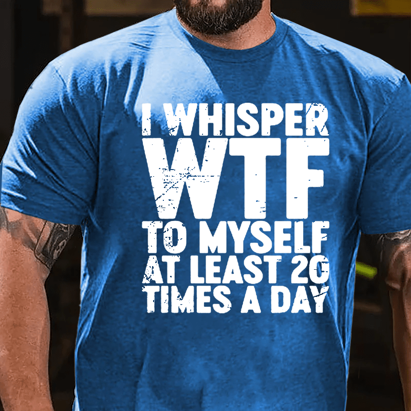 I Whisper WTF To Myself At Least 20 Times A Day Cotton T-shirt