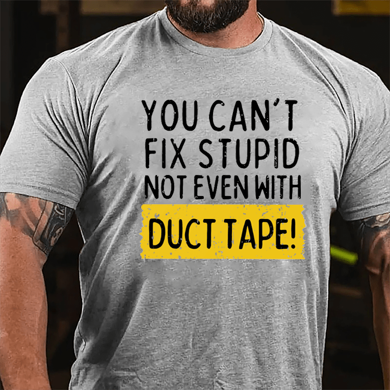 You Can't Fix Stupid Not Even With Duct Tape Cotton T-shirt