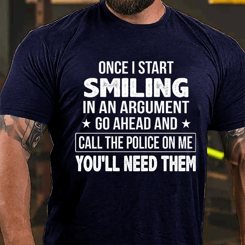 Once I Start Smiling In An Argument Go Ahead And Call The Police On Me You'll Need Them Cotton T-shirt