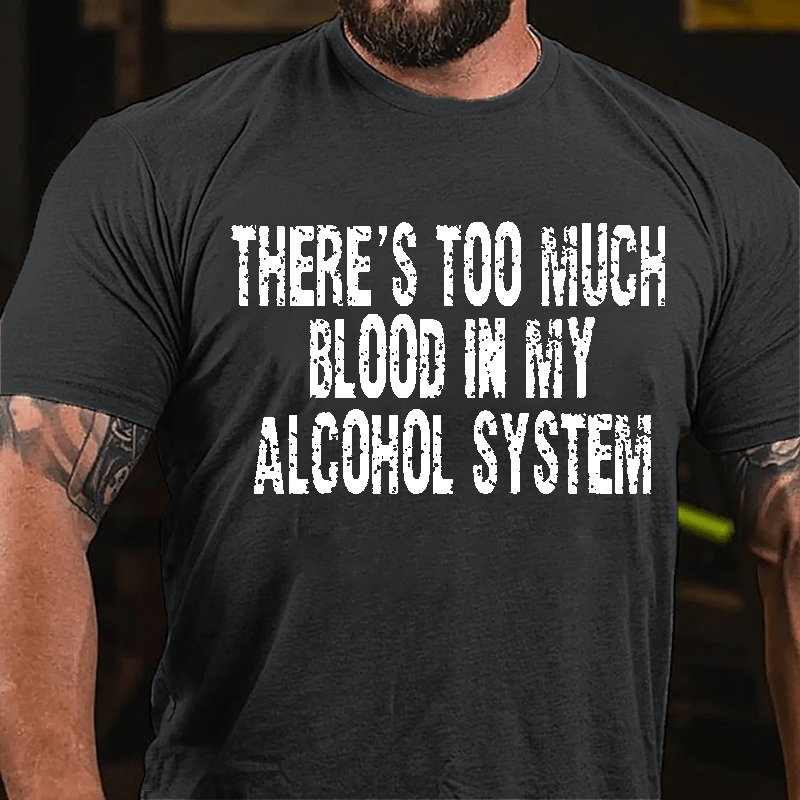 There's Too Much Blood In My Alcohol System Cotton T-shirt