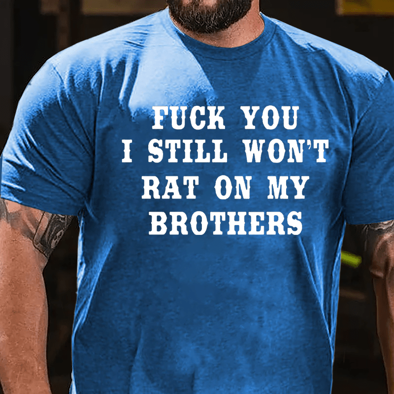 Fuck You I Still Won't Rat On My Brothers Cotton T-shirt