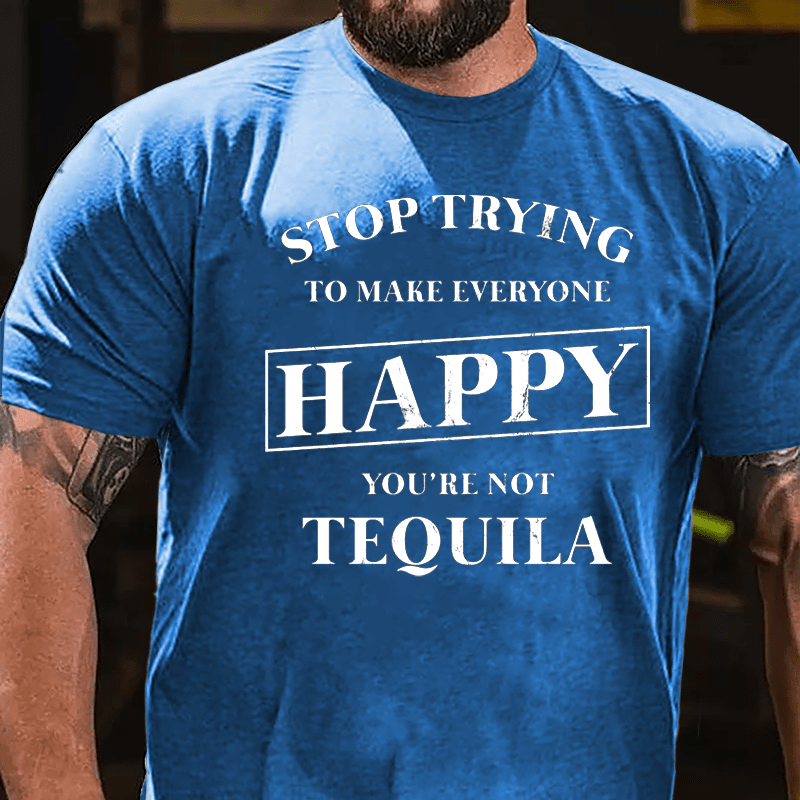 Stop Trying To Make Everyone Happy You're Not Tequila Cotton T-shirt