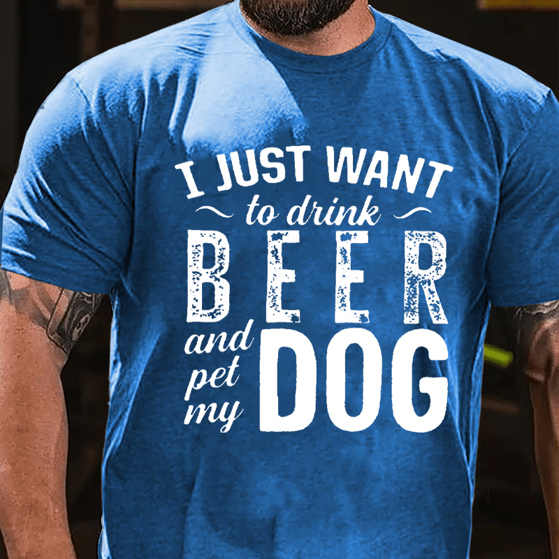 I Just Want To Drink Beer And Pet My Dog Cotton T-shirt