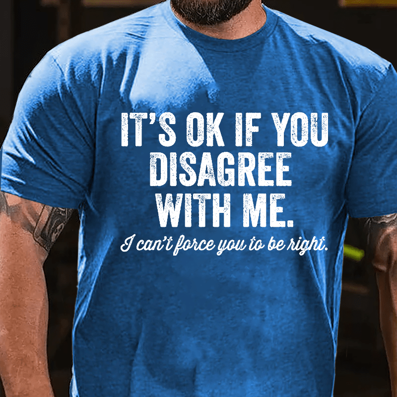 It's OK If You Disagree With Me I Can't Force You to Be Right Funny Men's Cotton T-shirt