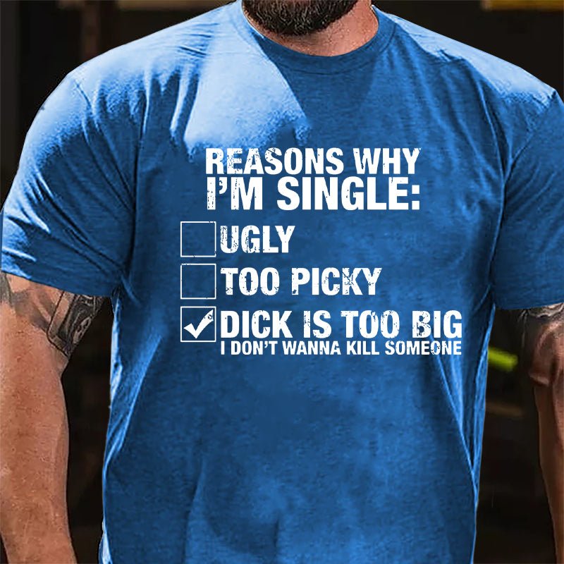 Reasons Why I'm Single Dick Is Too Big I Don't Wanna Kill Someone Cotton T-shirt