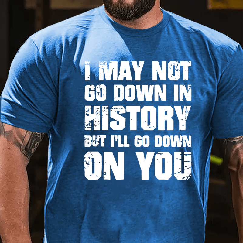 I May Not Go Down In History But I'll Go Down On You Cotton T-shirt