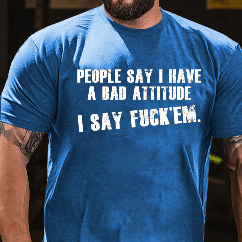 People Say I Have A Bad Attitude I Say Fuck'em Cotton T-shirt