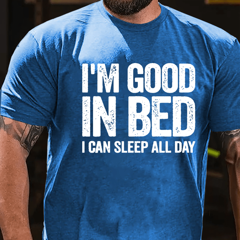 I'm Good In Bed I Can Sleep All Day Cotton T-shirt