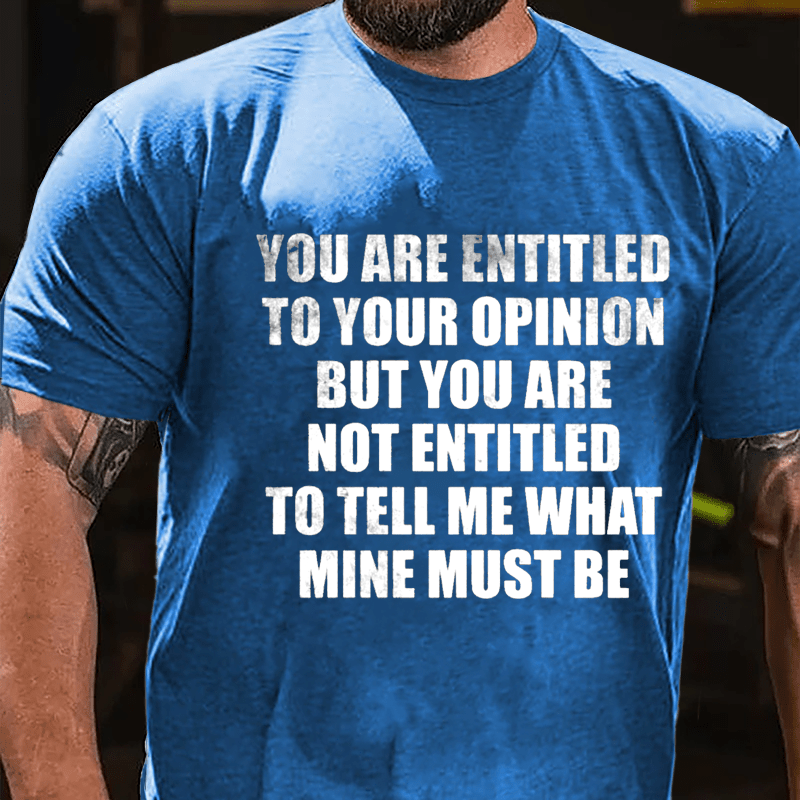 You Are Entitled To Your Opinion But You Are Not Entitled To Tell Me What Mine Must Be Cotton T-shirt