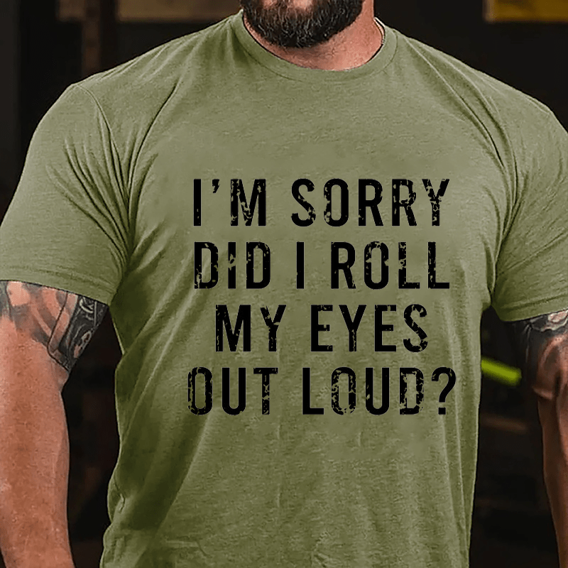 I'm Sorry Did I Roll My Eyes Out Loud Cotton T-shirt