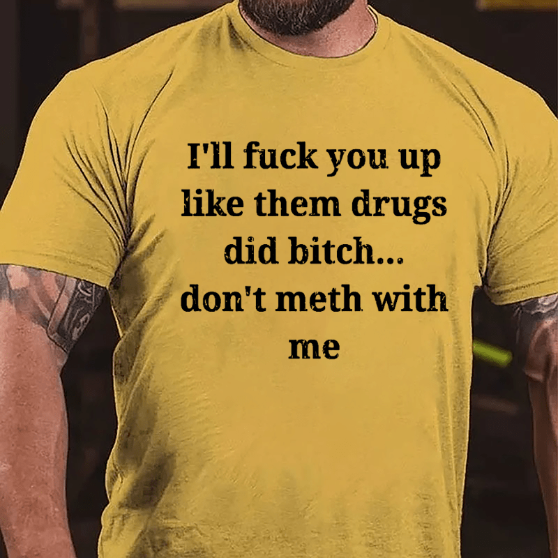 I'll Fuck You Up Like Them Drugs Did Bitch Don't Meth With Me Cotton T-shirt