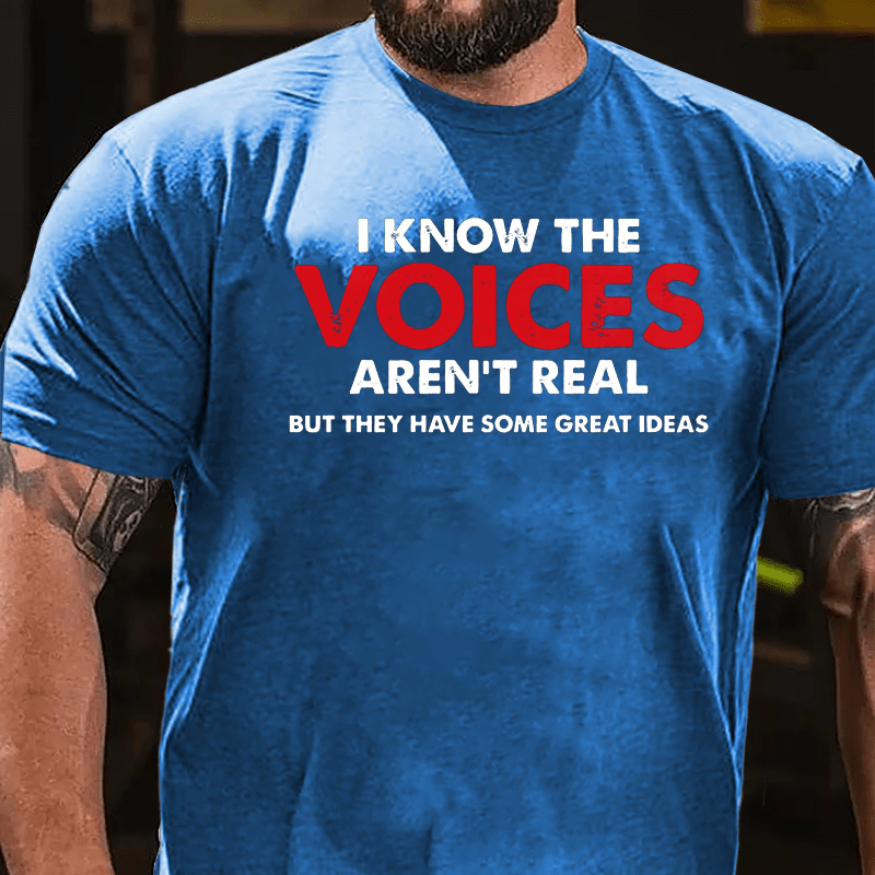 I Know The Voices Aren't Real But They Have Some Great Ideas Cotton T-shirt