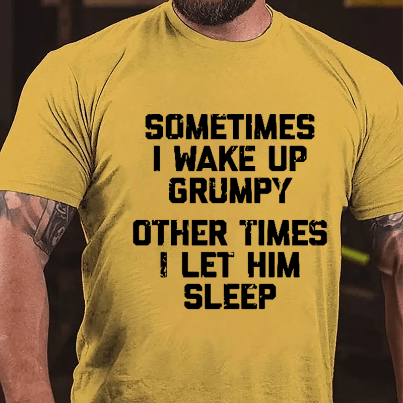 Sometimes I Wake Up Grumpy Other Times I Let Him Sleep Cotton T-shirt