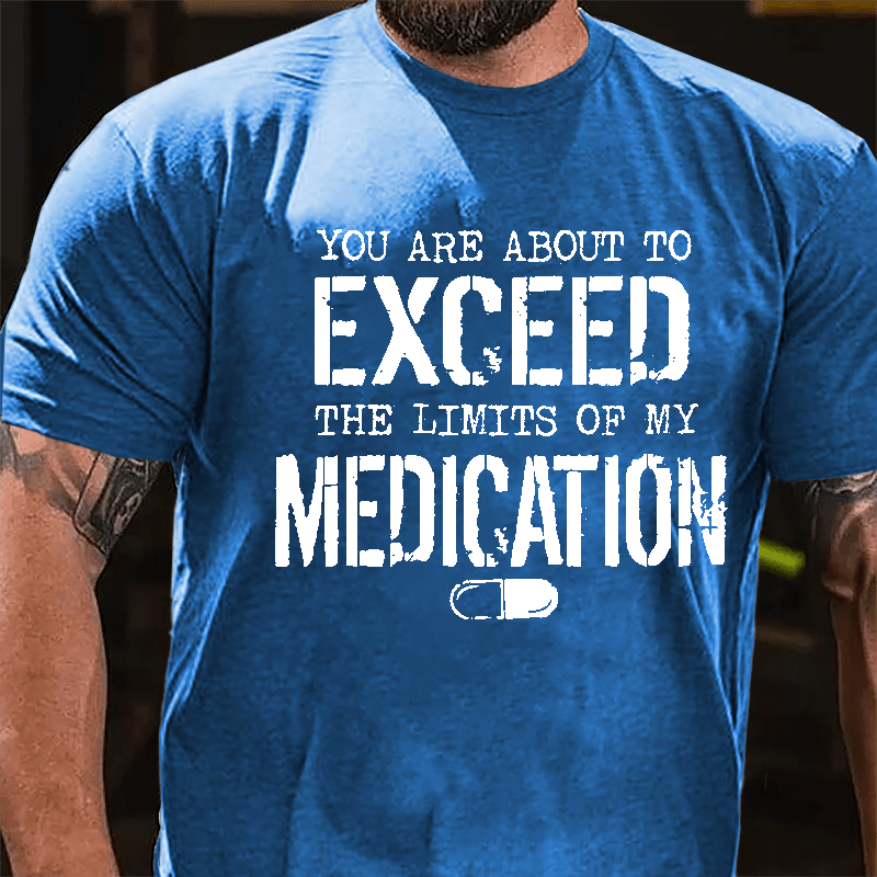 You Are About To Exceed The Limits Of My Medication Men's Funny Cotton T-shirt