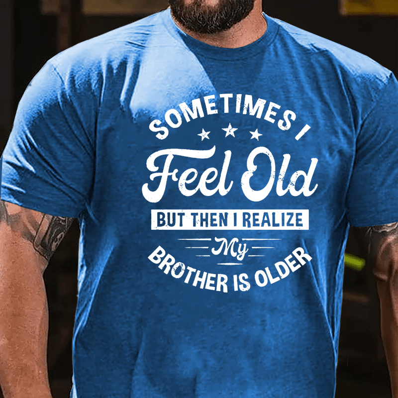 Sometimes I Feel Old But Then I Realize My Brother Is Older Cotton T-shirt