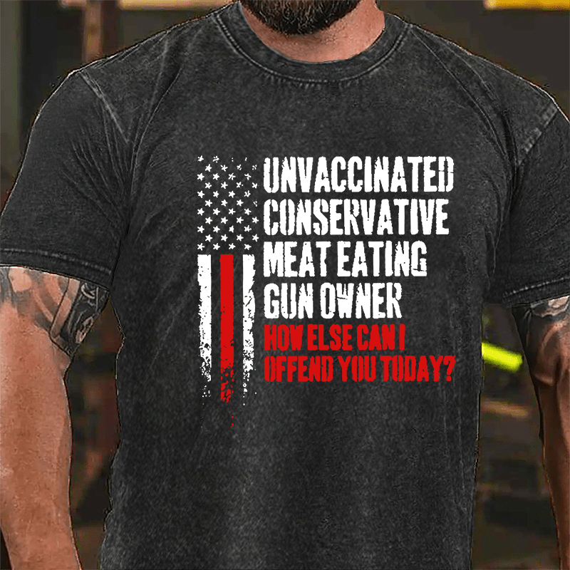 Unvaccinated Conservative Meat Eating Gun Owner How Else Can I Offend You Today Vintage Washed T-shirt