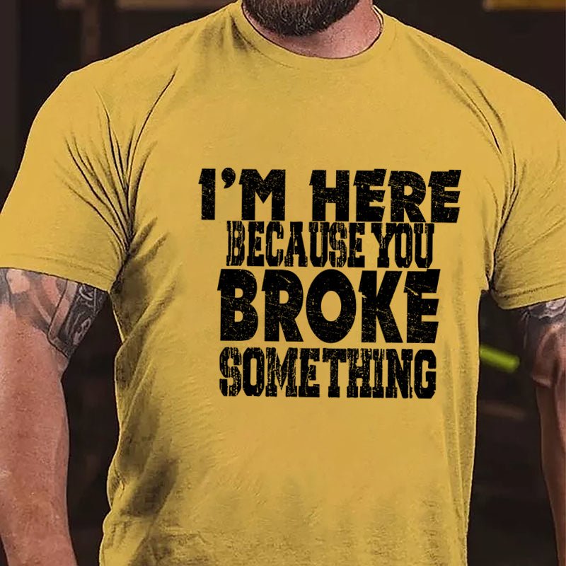 I'm Here Because You Broke Something Funny Cotton T-shirt