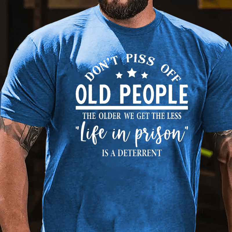 Men's Don't Piss Off Old People The Older We Get The Less "Life In Prison" Is A Deterrent Cotton T-shirt