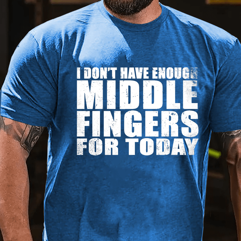 I Don't Have Enough Middle Fingers For Today Cotton T-shirt