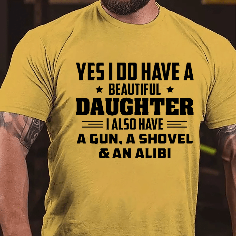 Yes I Do Have A Beautiful Daughter I Also Have A Gun A Shovel & An Alibi Cotton T-shirt