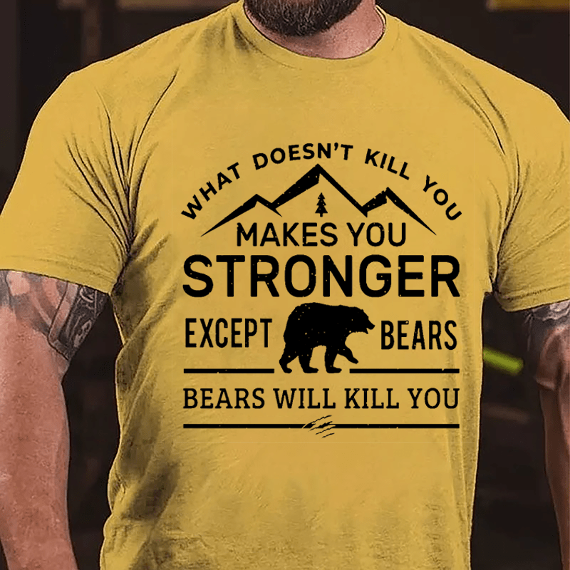 What Doesn't Kill You Makes You Stronger Except Bears Bears Will Kill You Funny Cotton T-shirt