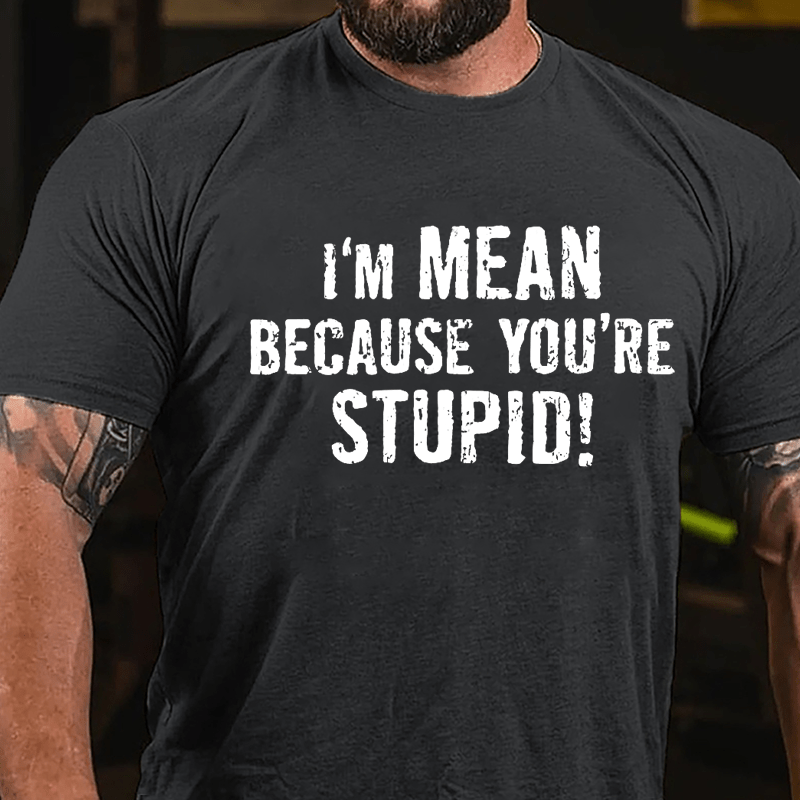 I'm Mean Because You're Stupid Cotton T-shirt