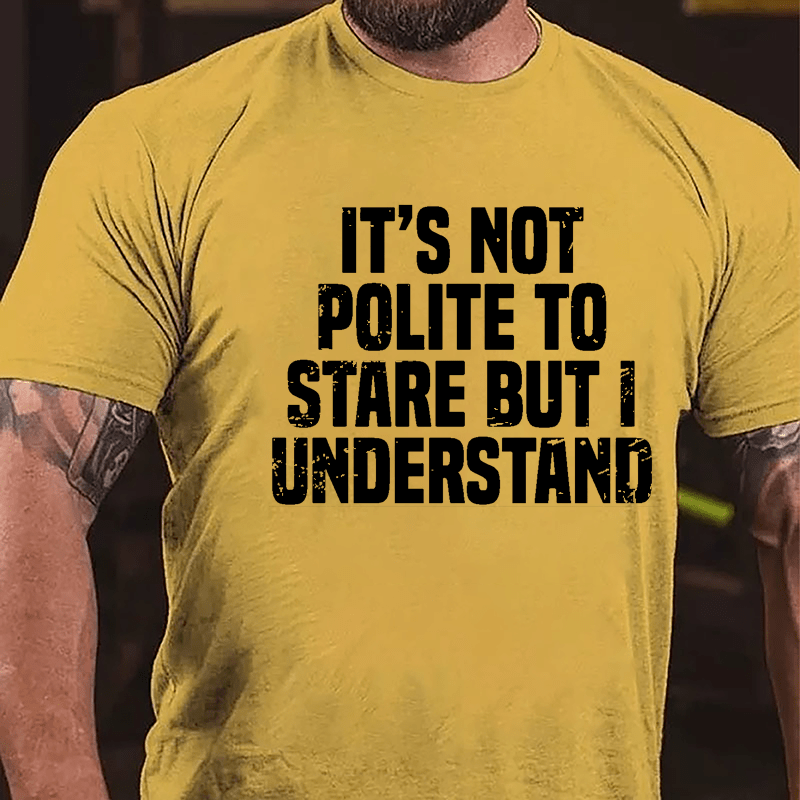 It's Not Polite To Stare But I Understand Cotton T-shirt