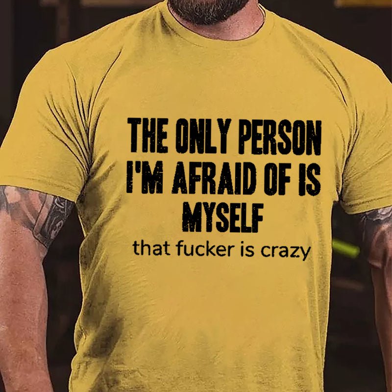 The Only Person I'm Afraid Of Is Myself That Fucker Is Crazy Men's Funny Cotton T-shirt