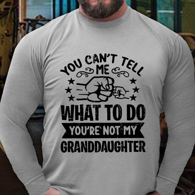 You Can't Tell Me What To Do You're Not My Granddaughter Long Sleeve Shirt