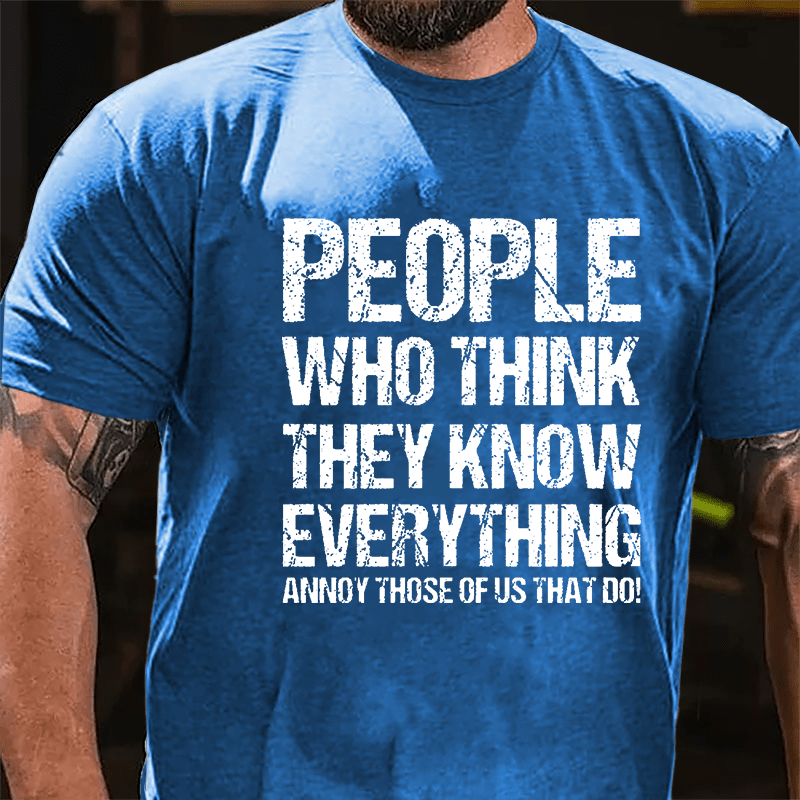 People Who Think They Know Everything Annoy Those Of Us That Do Cotton T-shirt