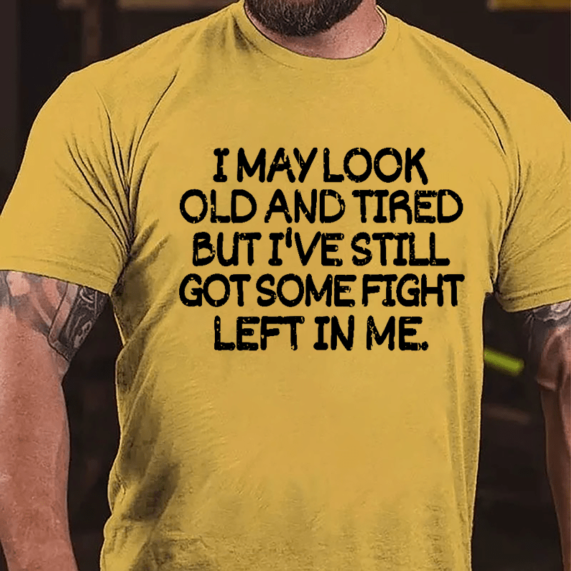 I May Look Old And Tired But I've Still Got Some Fight Left In Me Cotton T-shirt