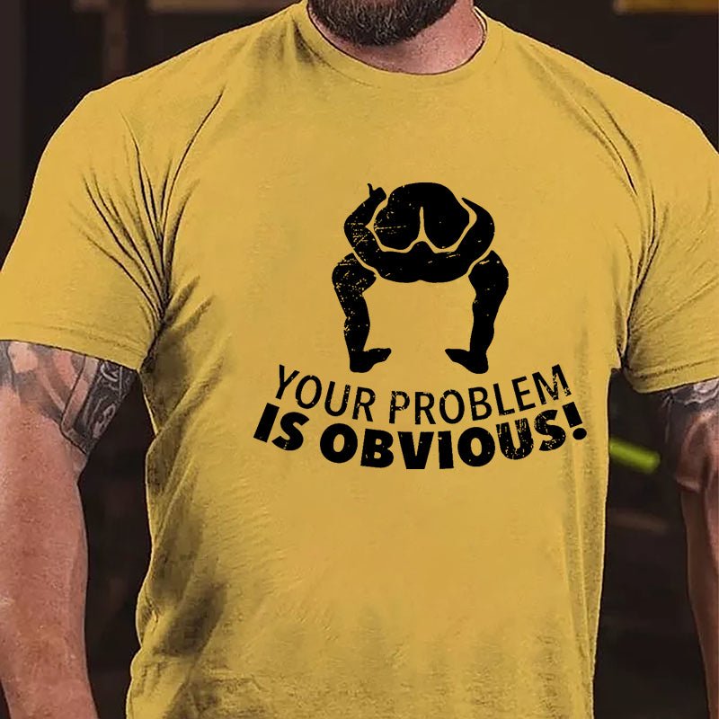 Your Problem Is Obvious Cotton T-shirt