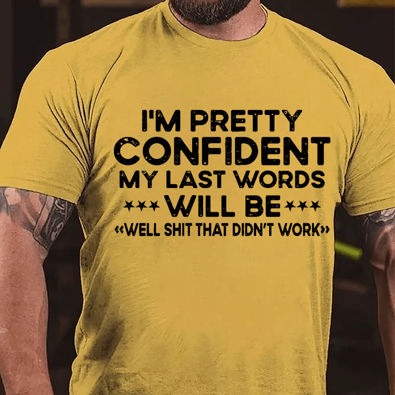 I'm Pretty Confident My Last Word Will Be "Well Shit That Didn't Work" Cotton T-shirt