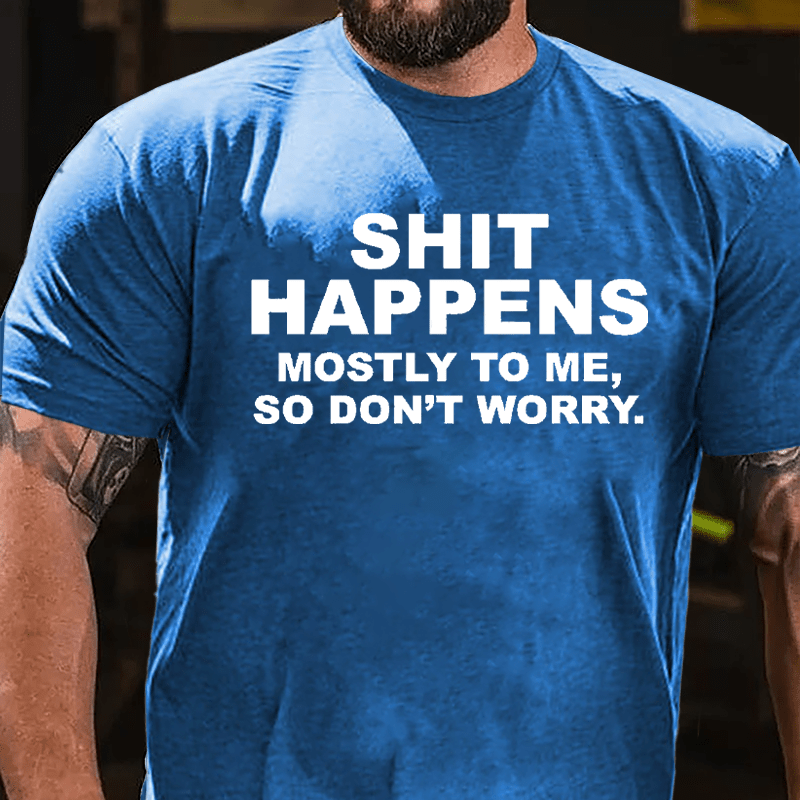 Shit Happens Mostly To Me So Don't Worry Cotton T-shirt