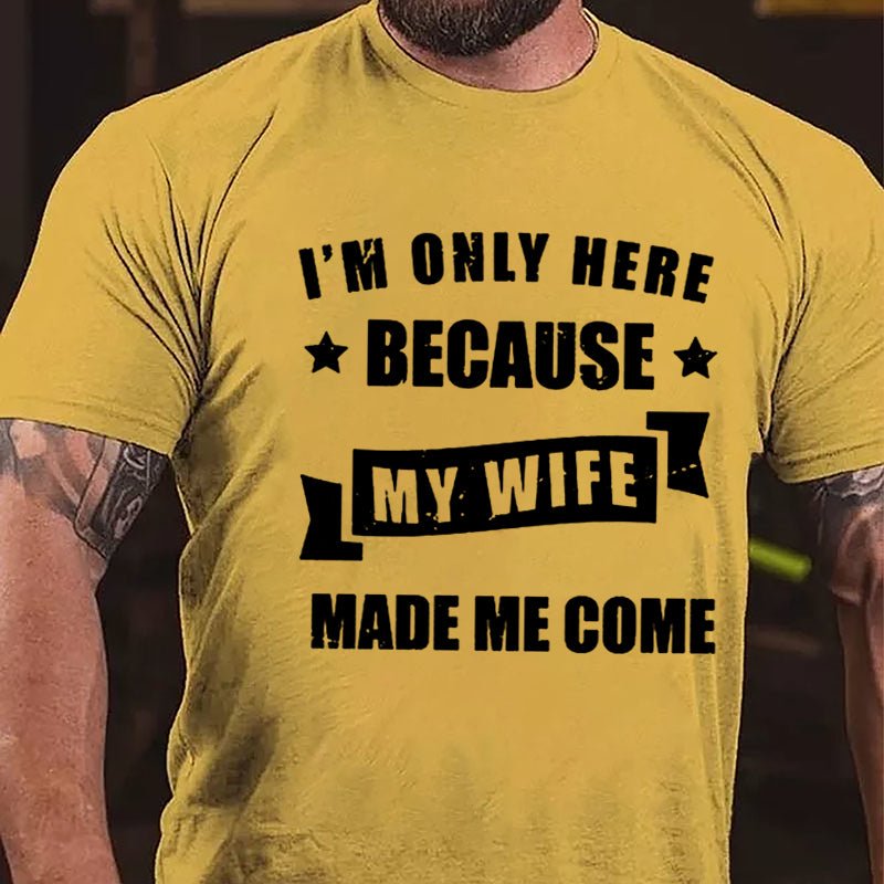 I'm Only Here Because My Wife Made Me Come Cotton T-shirt