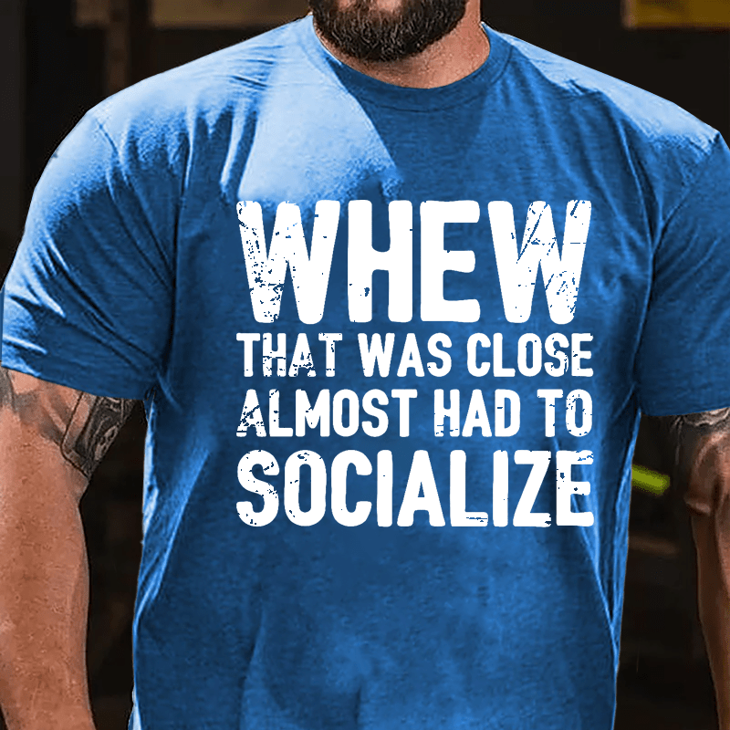 Whew That Was Close Almost Had To Socialize Cotton T-shirt