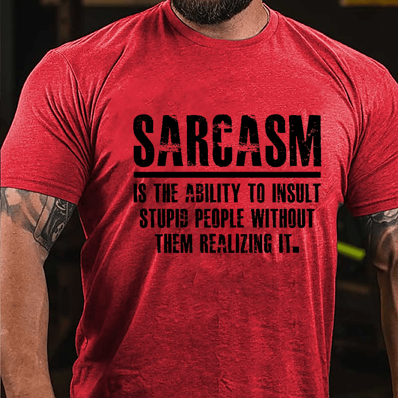 Sarcasm Is The Ability To Insult Stupid People Without Them Realizing It Cotton T-shirt