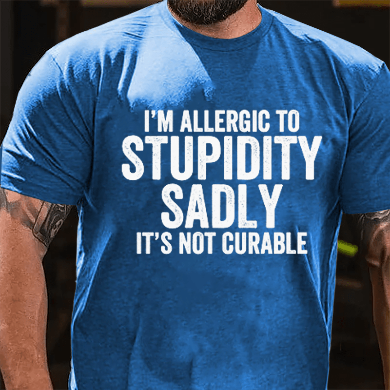 I'm Allergic To Stupidity Sadly It's Not Curable Cotton T-shirt