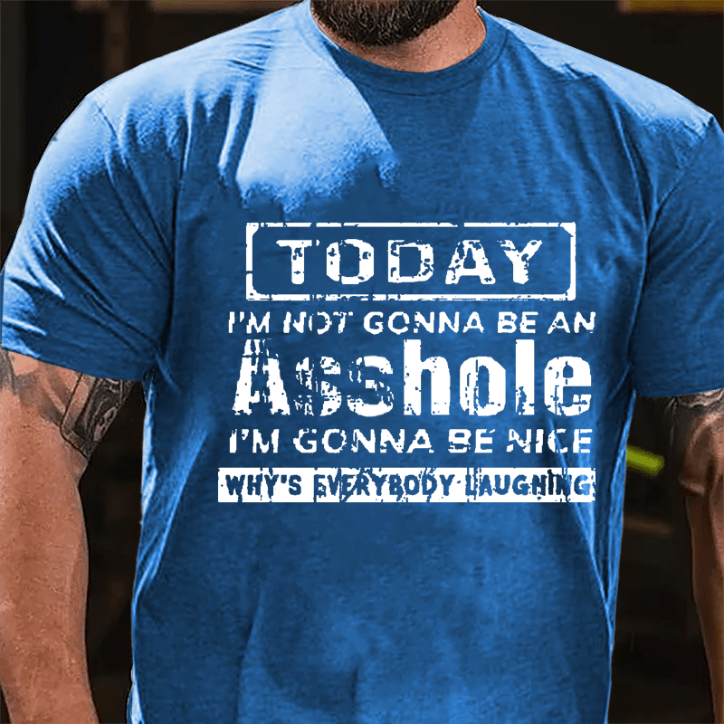 Today I'm Not Gonna Be An Asshole I'm Gonna Be Nice Why's Everybody Laughing Cotton T-shirt