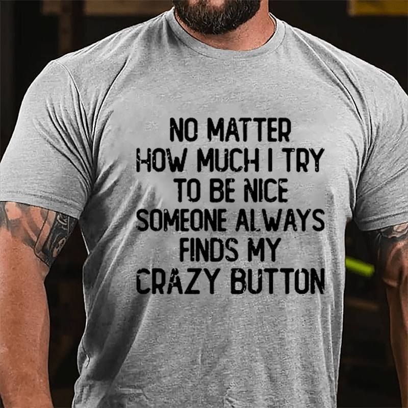 No Matter How Much I Try To Be Nice Someone Always Finds My Crazy Button Cotton T-shirt