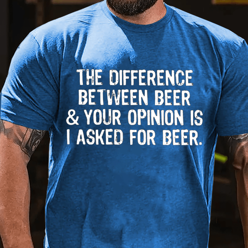 The Difference Between Beer & Your Opinion Is I Asked For Beer Cotton T-shirt