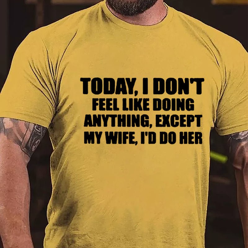 Today I Don't Feel Like Doing Anything Except My Wife I'd Do Her Cotton T-shirt