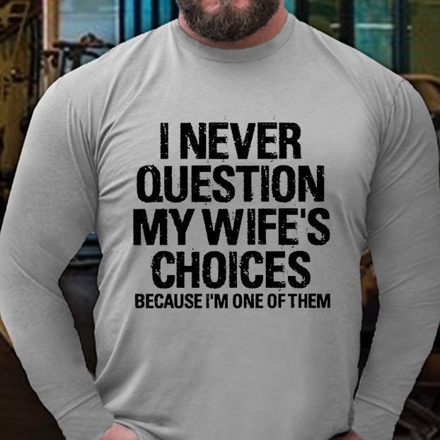 I Never Question My Wife's Choices Because I Am One Of Them Long Sleeve Shirt