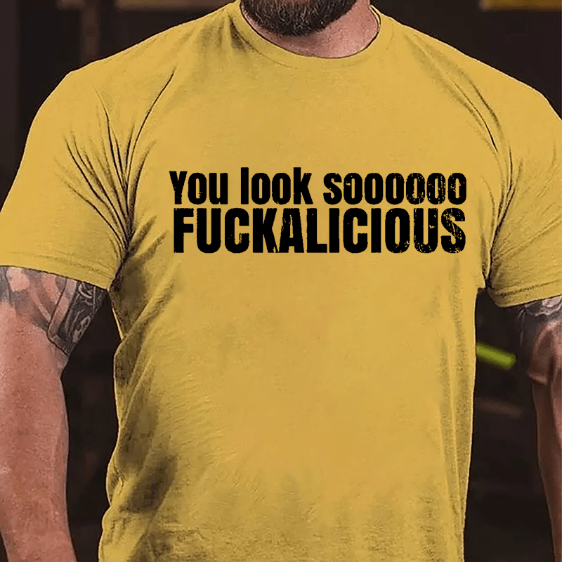 You Look Soooooo Fuckalicious Cotton T-shirt