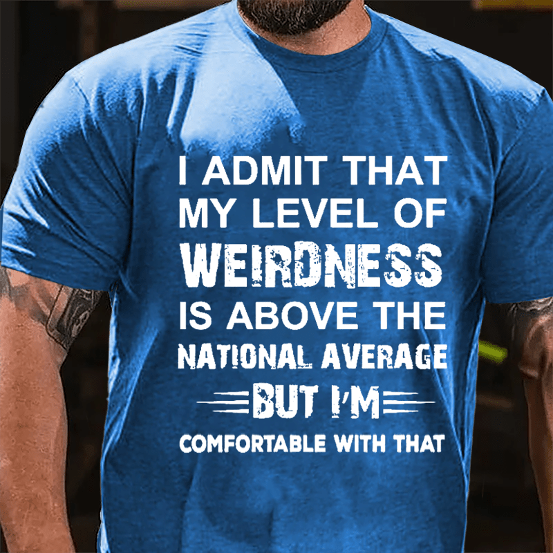 Men's I Admit That My Level Of Weirdness Is Above The National Average But I'm comfortable With That Cotton T-shirt