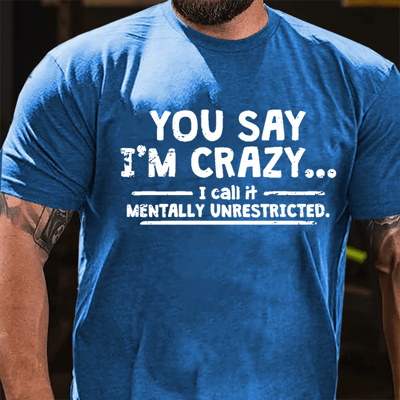 You Say I'm Crazy I Call It Mentally Unrestricted Cotton T-shirt