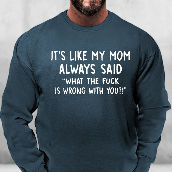 It's Like My Mom Always Said What The Fuck Is Wrong With You Sweatshirt